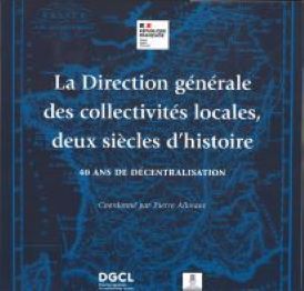 La Direction générale des collectivités locales, deux siècles d'histoire. 40 ans de décentralisation